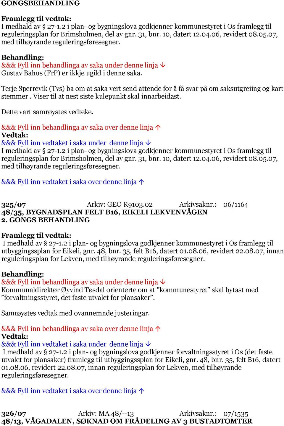 Viser til at nest siste kulepunkt skal innarbeidast. Dette vart samrøystes vedteke. I medhald av 27-1.