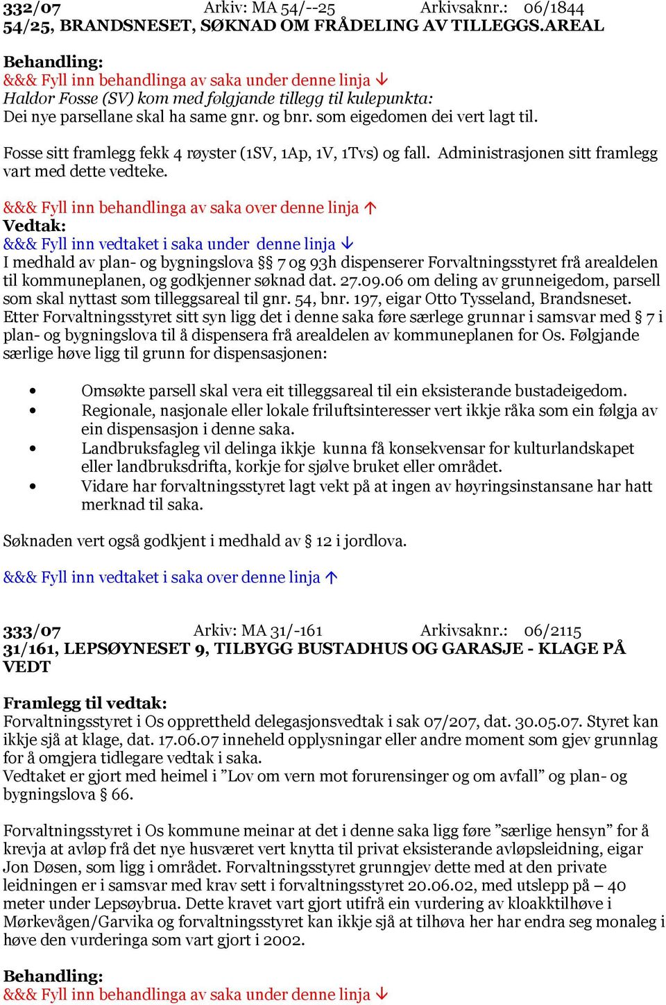 I medhald av plan- og bygningslova 7 og 93h dispenserer Forvaltningsstyret frå arealdelen til kommuneplanen, og godkjenner søknad dat. 27.09.