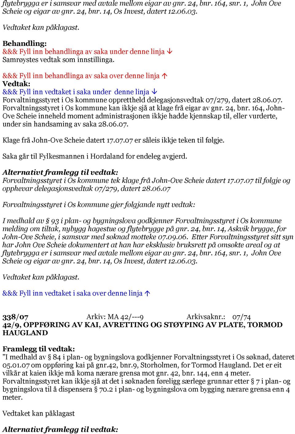 164, John- Ove Scheie inneheld moment administrasjonen ikkje hadde kjennskap til, eller vurderte, under sin handsaming av saka 28.06.07. Klage frå John-Ove Scheie datert 17.07.07 er såleis ikkje teken til følgje.