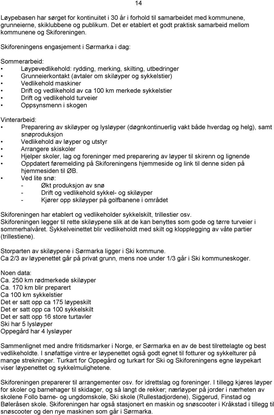 Skiforeningens engasjement i Sørmarka i dag: 14 Sommerarbeid: Løypevedlikehold: rydding, merking, skilting, utbedringer Grunneierkontakt (avtaler om skiløyper og sykkelstier) Vedlikehold maskiner