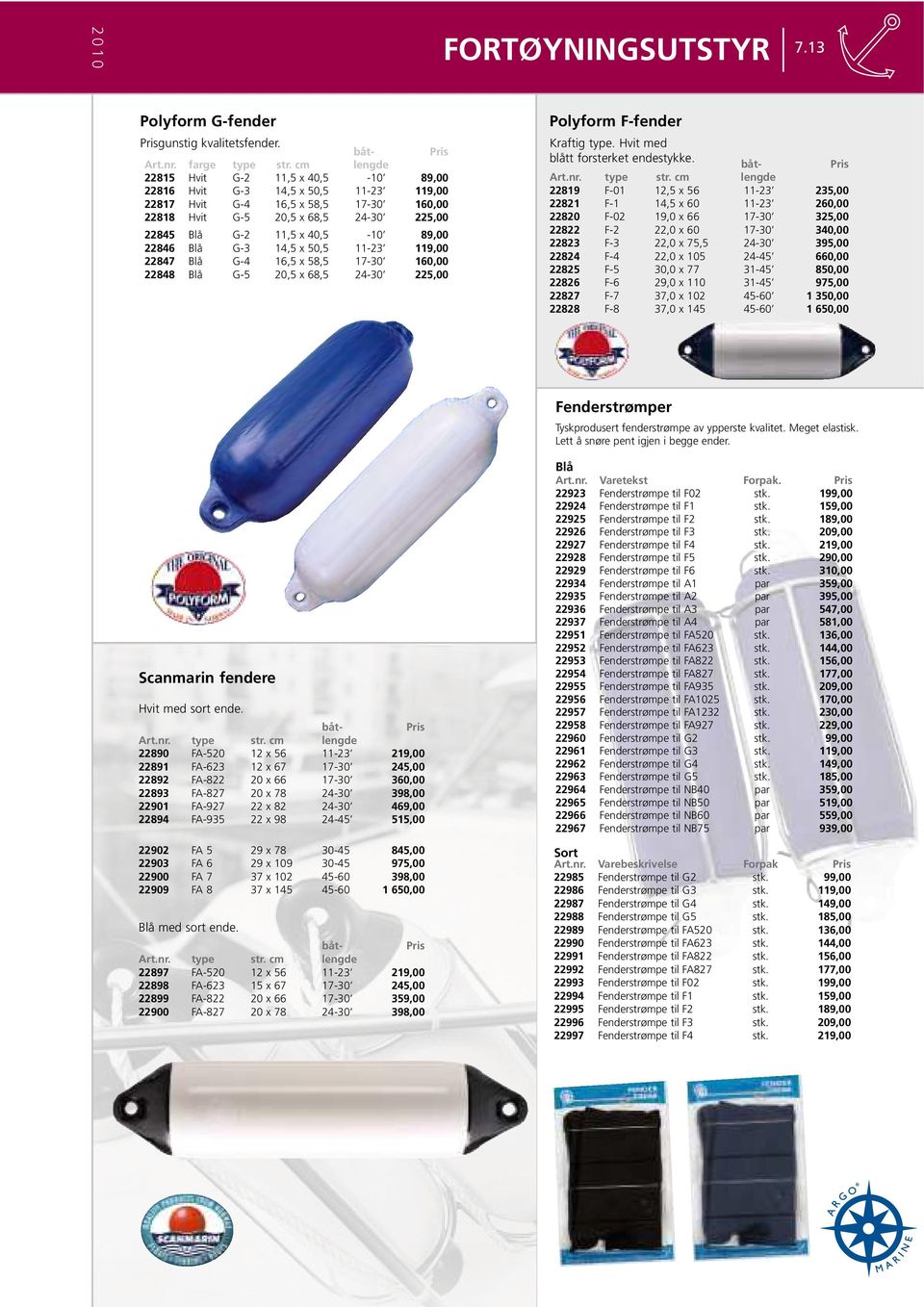 89,00 22846 Blå G-3 14,5 x 50,5 11-23 119,00 22847 Blå G-4 16,5 x 58,5 17-30 160,00 22848 Blå G-5 20,5 x 68,5 24-30 225,00 Polyform F-fender Kraftig type. Hvit med blått forsterket endestykke.