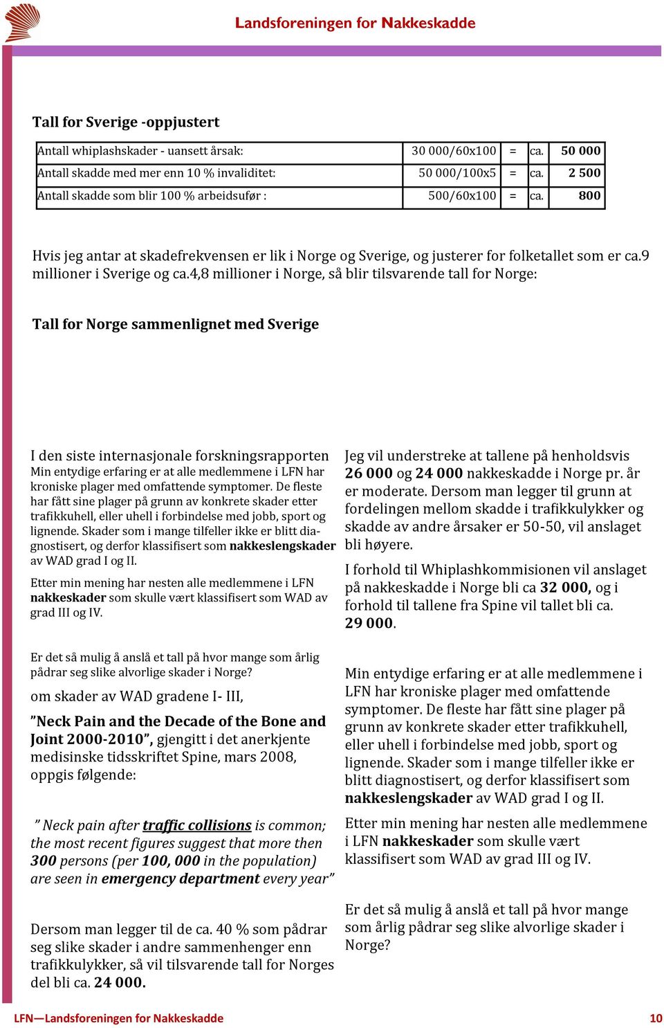 4,8 millioner i Norge, sa blir tilsvarende tall for Norge: Tall for Norge sammenlignet med Sverige I den siste internasjonale forskningsrapporten Min entydige erfaring er at alle medlemmene i LFN har