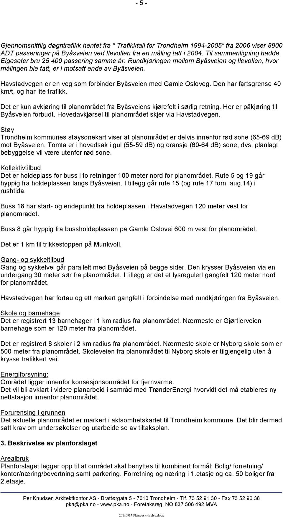 Havstadvegen er en veg som forbinder Byåsveien med Gamle Osloveg. Den har fartsgrense 40 km/t, og har lite trafikk. Det er kun avkjøring til planområdet fra Byåsveiens kjørefelt i sørlig retning.