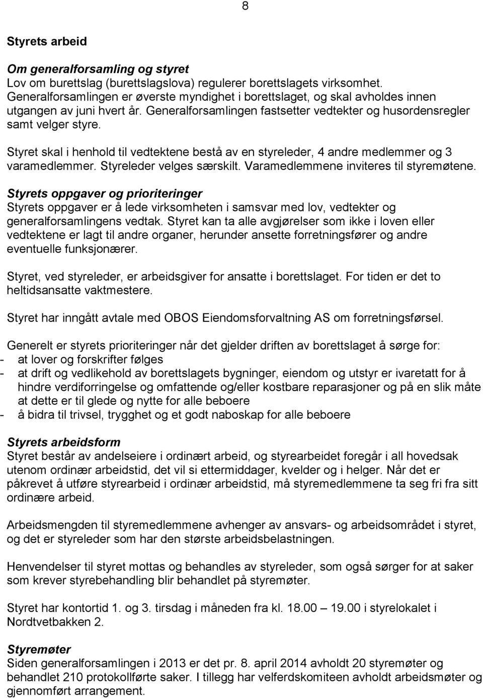 Styret skal i henhold til vedtektene bestå av en styreleder, 4 andre medlemmer og 3 varamedlemmer. Styreleder velges særskilt. Varamedlemmene inviteres til styremøtene.