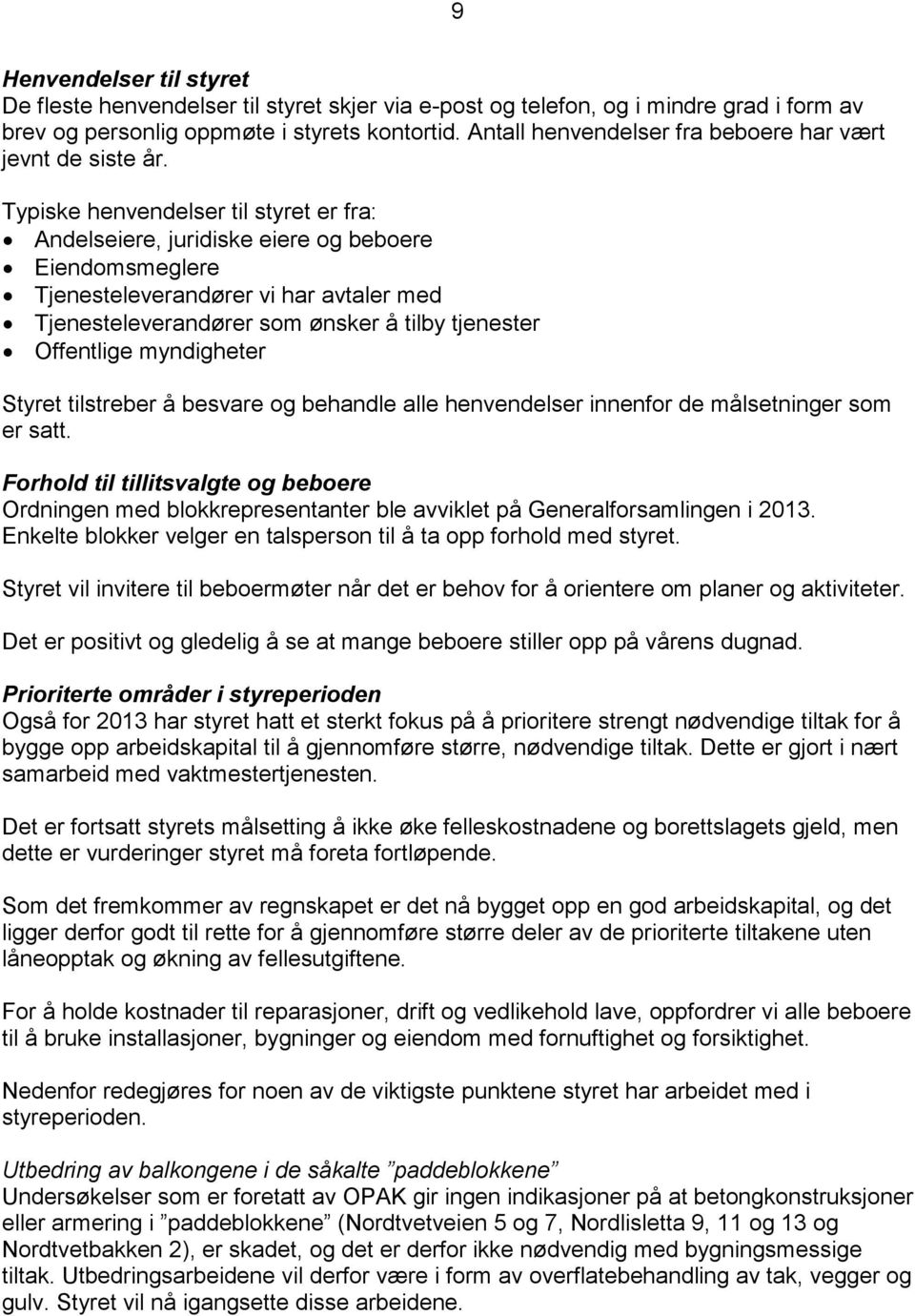 Typiske henvendelser til styret er fra: Andelseiere, juridiske eiere og beboere Eiendomsmeglere Tjenesteleverandører vi har avtaler med Tjenesteleverandører som ønsker å tilby tjenester Offentlige