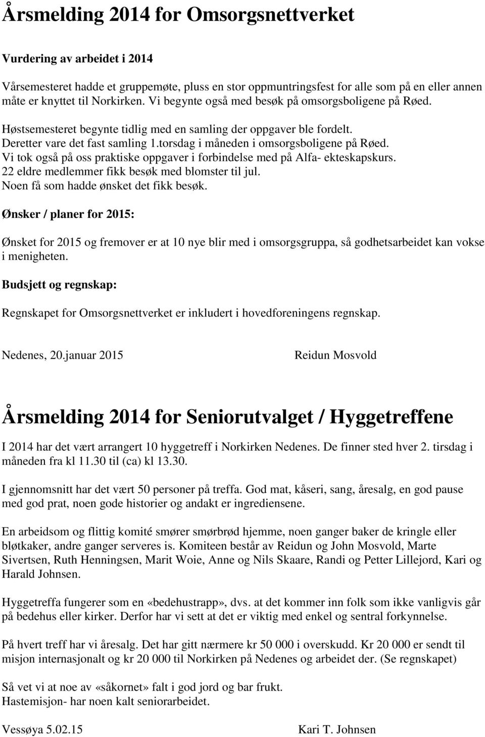 torsdag i måneden i omsorgsboligene på Røed. Vi tok også på oss praktiske oppgaver i forbindelse med på Alfa- ekteskapskurs. 22 eldre medlemmer fikk besøk med blomster til jul.