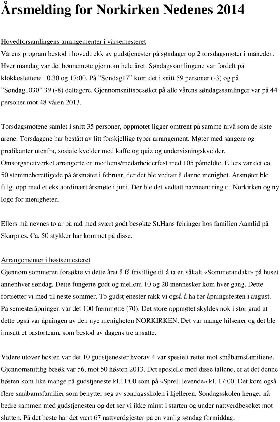 Gjennomsnittsbesøket på alle vårens søndagssamlinger var på 44 personer mot 48 våren 2013. Torsdagsmøtene samlet i snitt 35 personer, oppmøtet ligger omtrent på samme nivå som de siste årene.