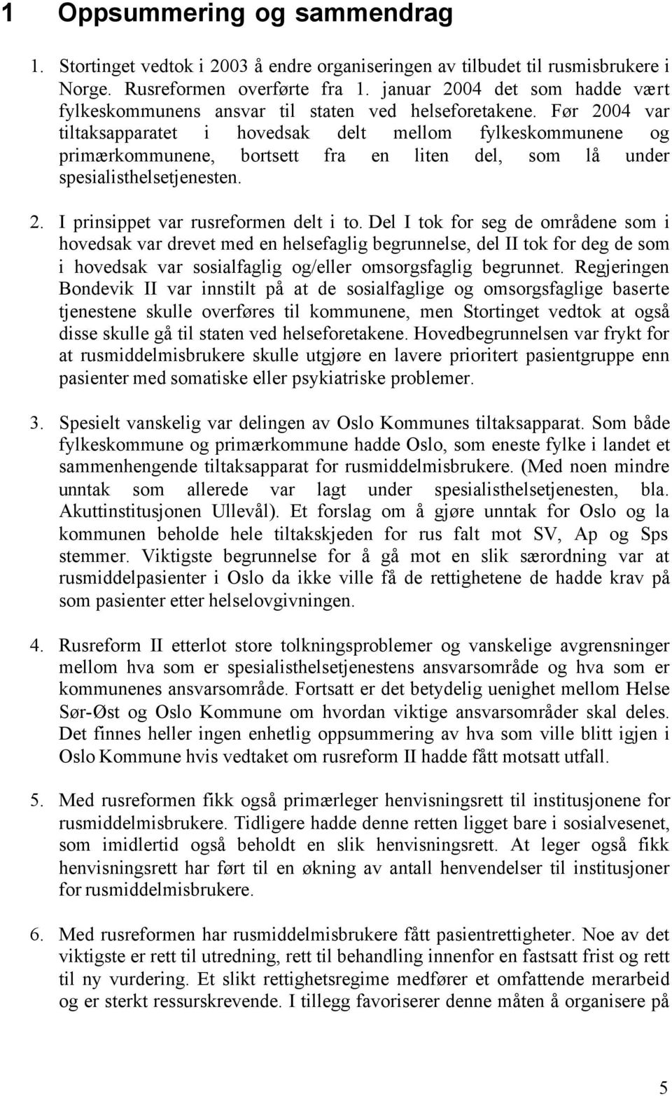 Før 2004 var tiltaksapparatet i hovedsak delt mellom fylkeskommunene og primærkommunene, bortsett fra en liten del, som lå under spesialisthelsetjenesten. 2. I prinsippet var rusreformen delt i to.