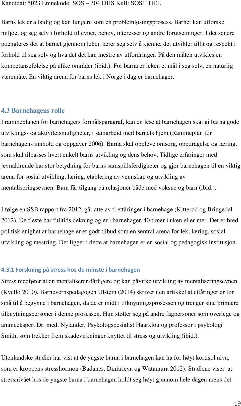 På den måten utvikles en kompetansefølelse på ulike områder (ibid.). For barna er leken et mål i seg selv, en naturlig væremåte. En viktig arena for barns lek i Norge i dag er barnehager. 4.