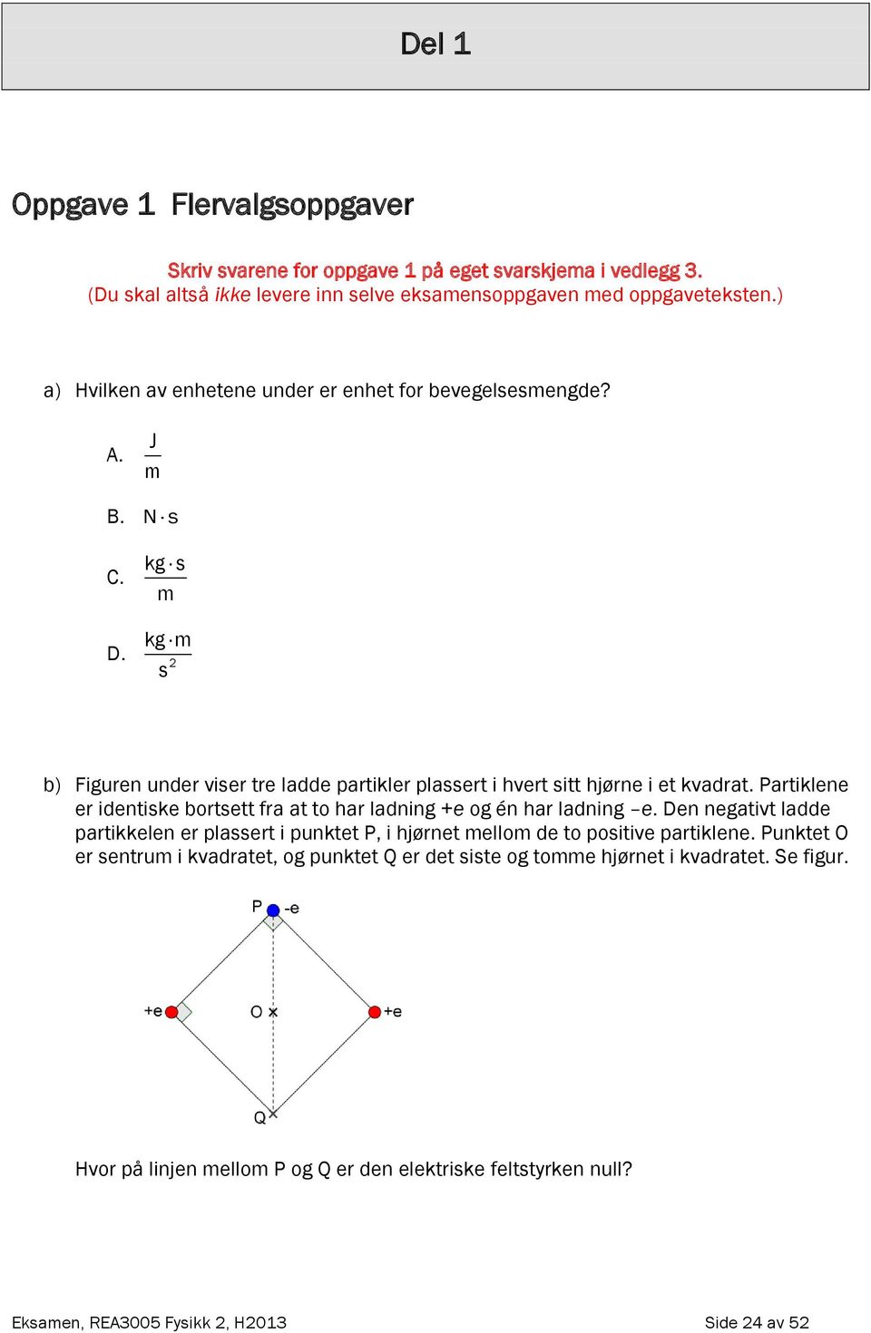 Partiklene er identiske bortsett fra at to har ladning +e og én har ladning e. Den negativt ladde partikkelen er plassert i punktet P, i hjørnet mellom de to positive partiklene.