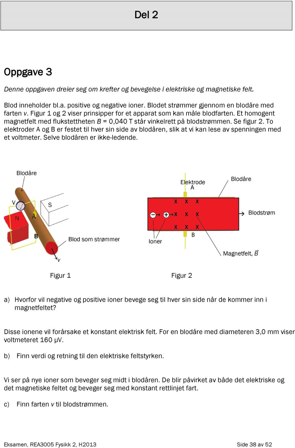 To elektroder A og B er festet til hver sin side av blodåren, slik at vi kan lese av spenningen med et voltmeter. Selve blodåren er ikke-ledende.