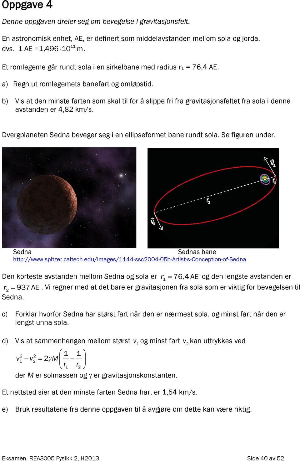 b) Vis at den minste farten som skal til for å slippe fri fra gravitasjonsfeltet fra sola i denne avstanden er 4,8 km/s. Dvergplaneten Sedna beveger seg i en ellipseformet bane rundt sola.