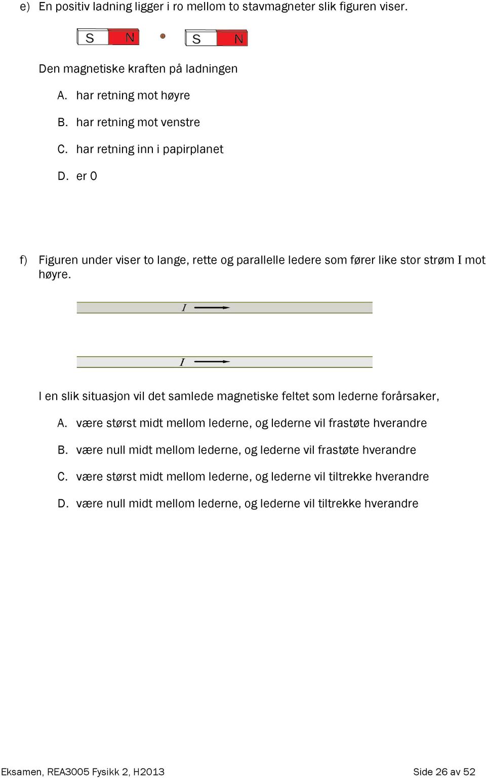 I en slik situasjon vil det samlede magnetiske feltet som lederne forårsaker, A. være størst midt mellom lederne, og lederne vil frastøte hverandre B.