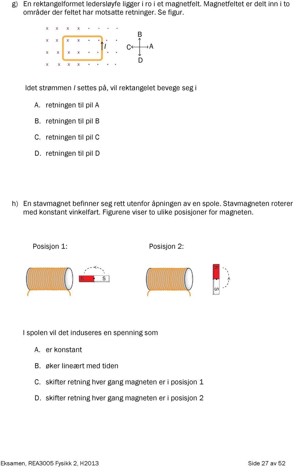 retningen til pil D h) En stavmagnet befinner seg rett utenfor åpningen av en spole. Stavmagneten roterer med konstant vinkelfart.