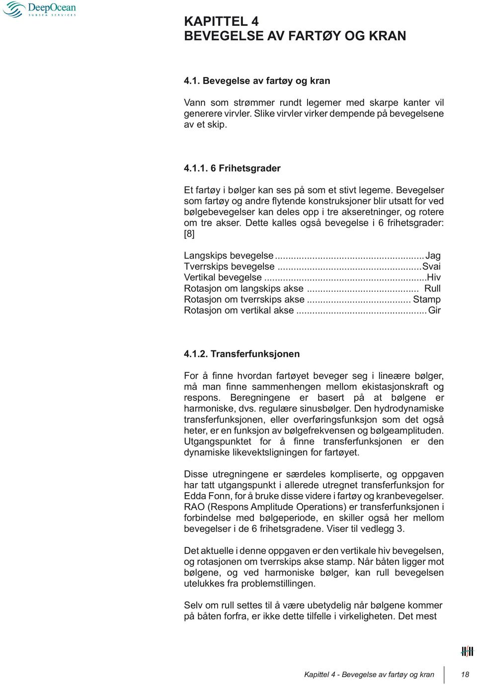 Bevegelser som fartøy og andre fl ytende konstruksjoner blir utsatt for ved bølgebevegelser kan deles opp i tre akseretninger, og rotere om tre akser.