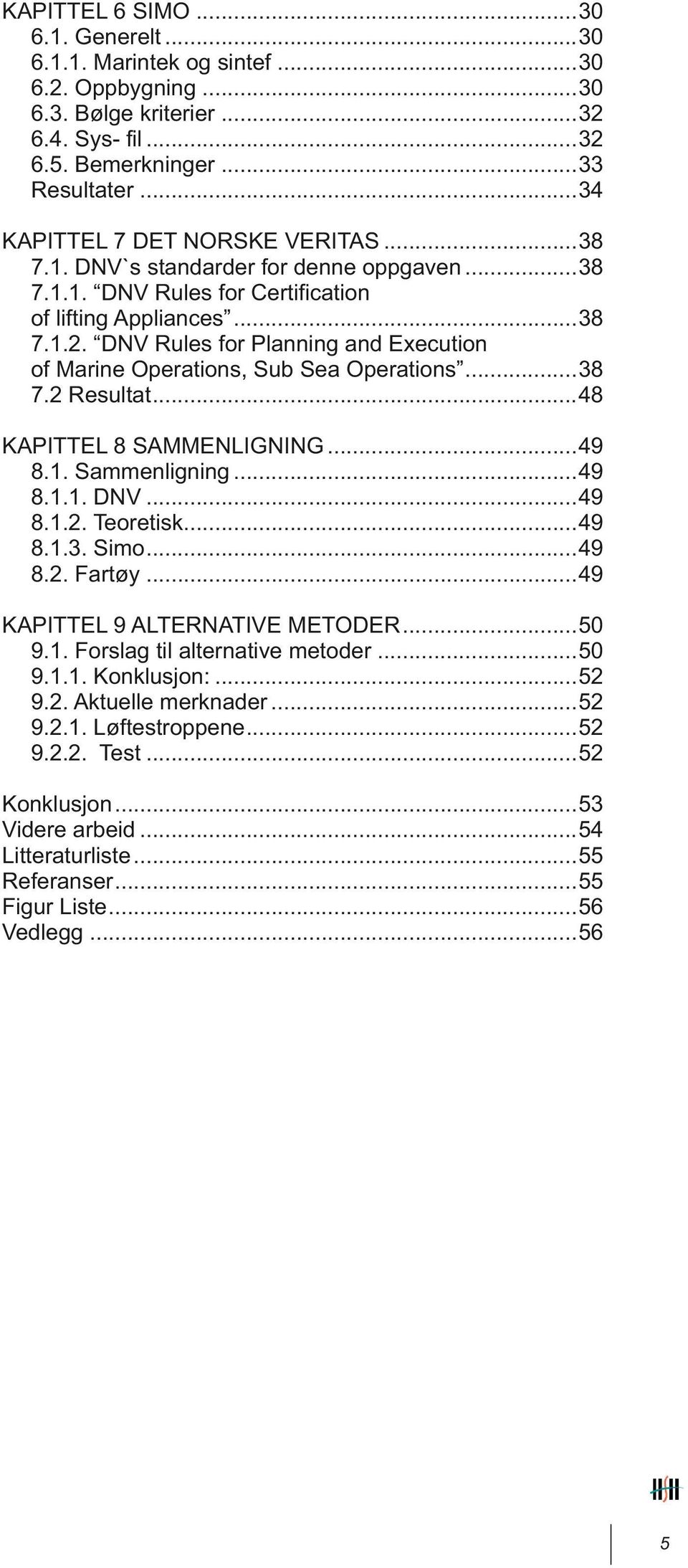 DNV Rules for Planning and Execution of Marine Operations, Sub Sea Operations...38 7.2 Resultat...48 KAPITTEL 8 SAMMENLIGNING...49 8.1. Sammenligning...49 8.1.1. DNV...49 8.1.2. Teoretisk...49 8.1.3. Simo.