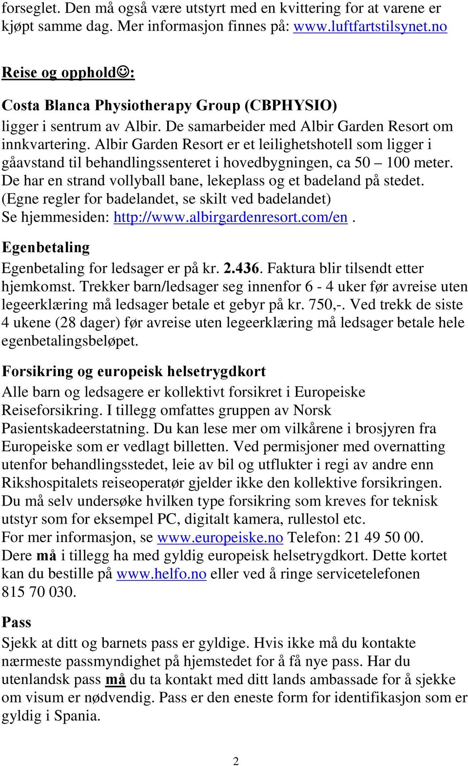 Albir Garden Resort er et leilighetshotell som ligger i gåavstand til behandlingssenteret i hovedbygningen, ca 50 100 meter. De har en strand vollyball bane, lekeplass og et badeland på stedet.