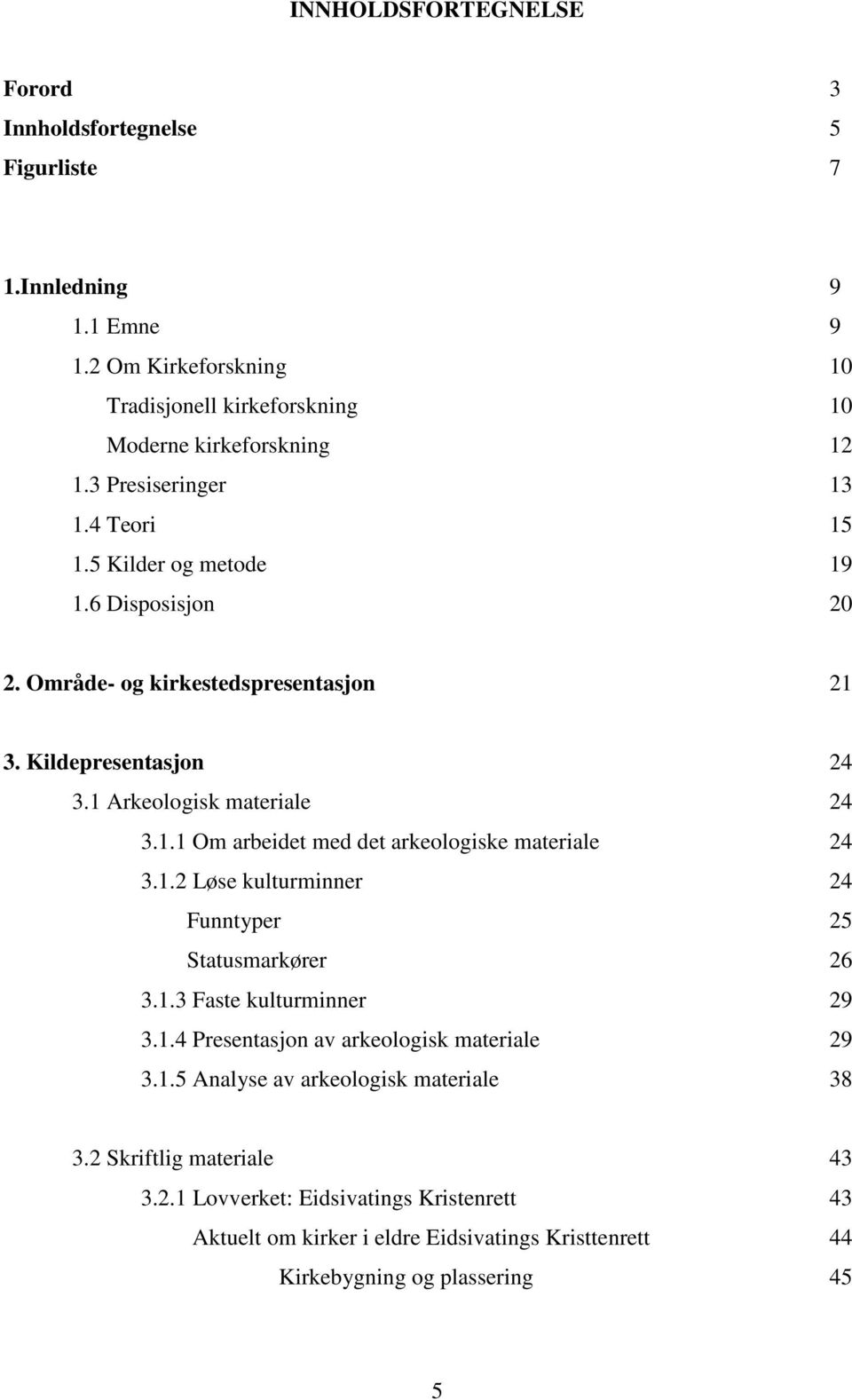 1.2 Løse kulturminner 24 Funntyper 25 Statusmarkører 26 3.1.3 Faste kulturminner 29 3.1.4 Presentasjon av arkeologisk materiale 29 3.1.5 Analyse av arkeologisk materiale 38 3.