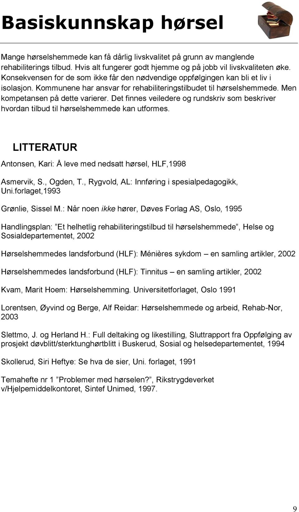 Det finnes veiledere og rundskriv som beskriver hvordan tilbud til hørselshemmede kan utformes. LITTERATUR Antonsen, Kari: Å leve med nedsatt hørsel, HLF,1998 Asmervik, S., Ogden, T.