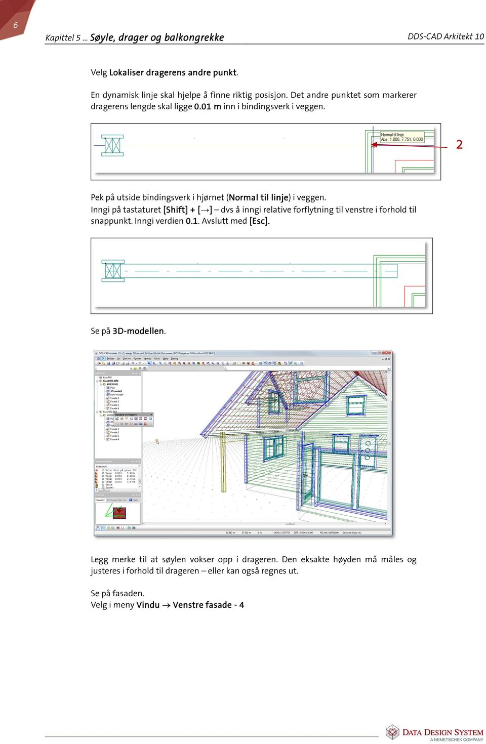 Inngi på tastaturet [Shift] + [ ][ dvs å inngi relative forflytning til venstre i forhold til snappunkt. Inngi verdien 0.1. Avslutt med [Esc]. Se på 3D-modellen modellen.