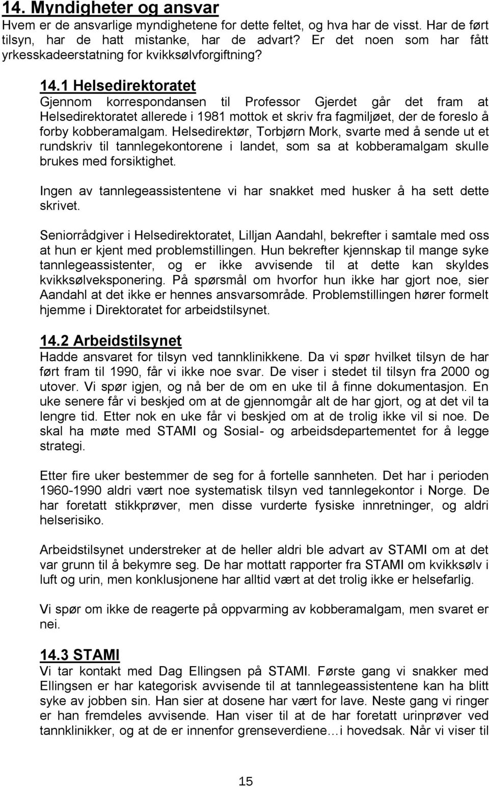 1 Helsedirektoratet Gjennom korrespondansen til Professor Gjerdet går det fram at Helsedirektoratet allerede i 1981 mottok et skriv fra fagmiljøet, der de foreslo å forby kobberamalgam.