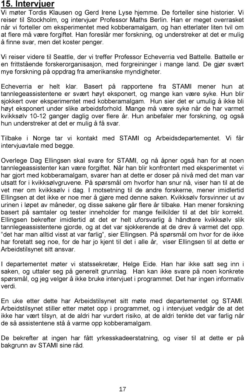 Han foreslår mer forskning, og understreker at det er mulig å finne svar, men det koster penger. Vi reiser videre til Seattle, der vi treffer Professor Echeverria ved Battelle.