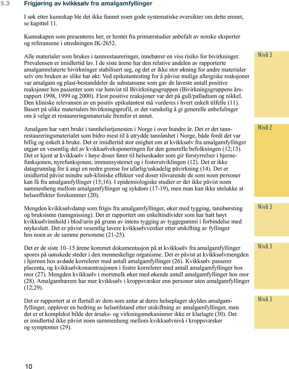 Alle materialer som brukes i tannrestaureringer, innebærer en viss risiko for bivirkninger. Prevalensen er imidlertid lav.