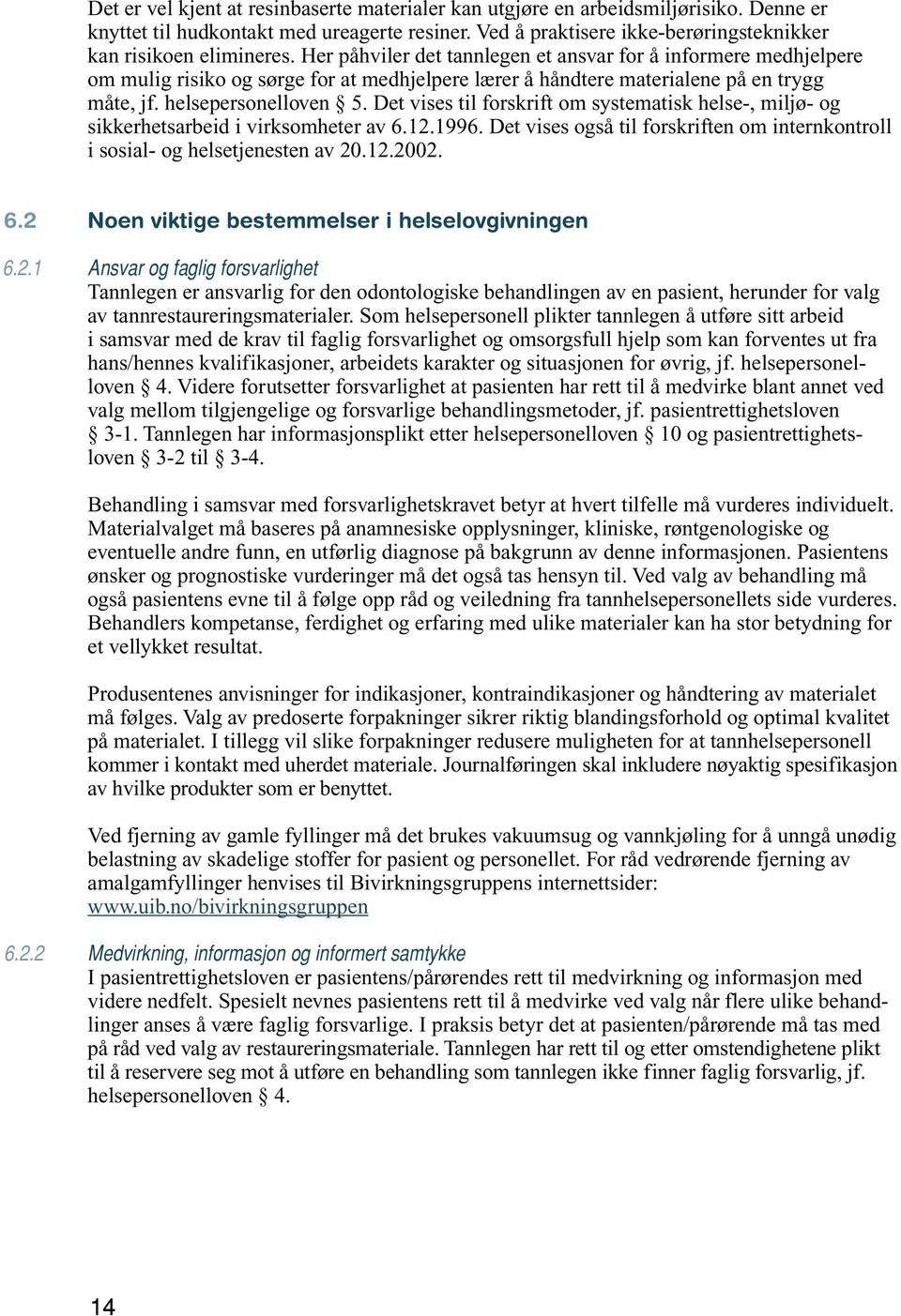 Det vises til forskrift om systematisk helse-, miljø- og sikkerhetsarbeid i virksomheter av 6.12.1996. Det vises også til forskriften om internkontroll i sosial- og helsetjenesten av 20.12.2002. 6.2 6.