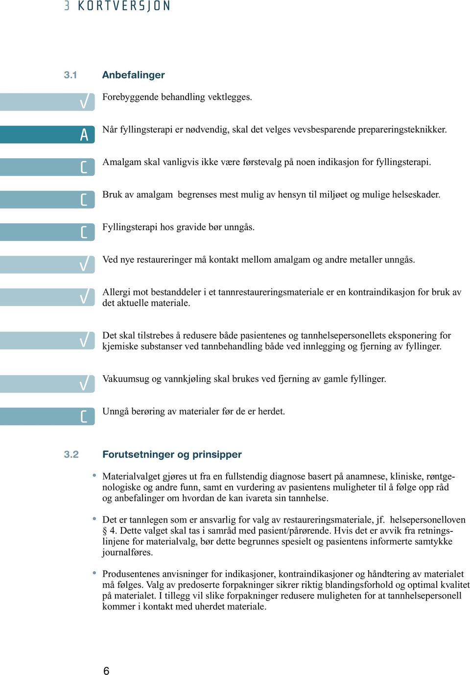 Fyllingsterapi hos gravide bør unngås. Ved nye restaureringer må kontakt mellom amalgam og andre metaller unngås.