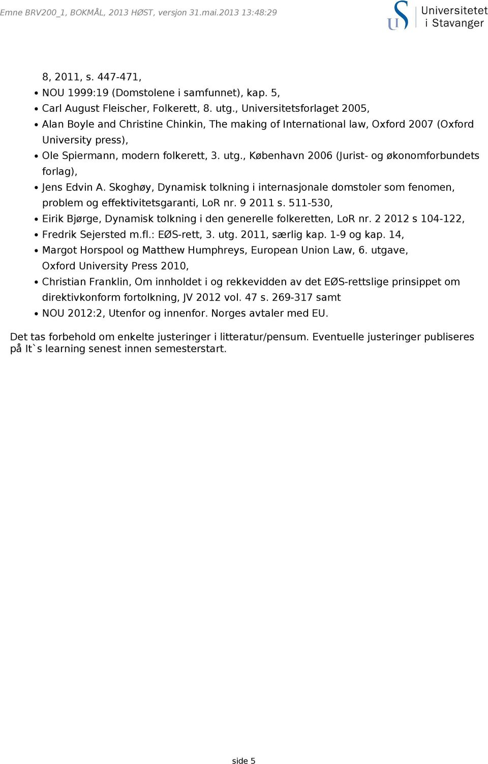, København 2006 (Jurist- og økonomforbundets forlag), Jens Edvin A. Skoghøy, Dynamisk tolkning i internasjonale domstoler som fenomen, problem og effektivitetsgaranti, LoR nr. 9 2011 s.
