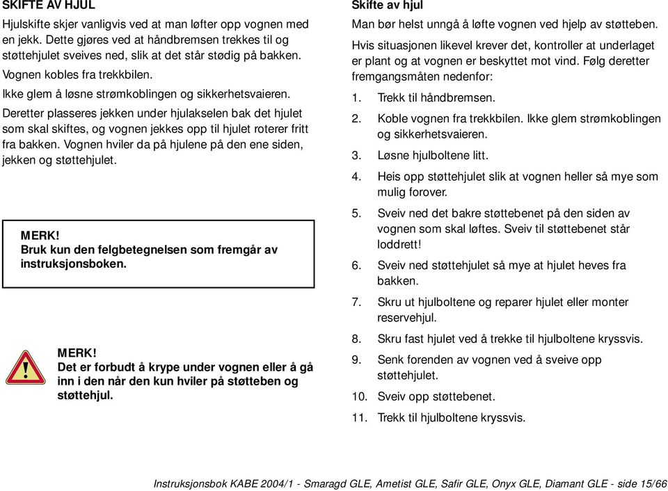 Deretter plasseres jekken under hjulakselen bak det hjulet som skal skiftes, og vognen jekkes opp til hjulet roterer fritt fra bakken.