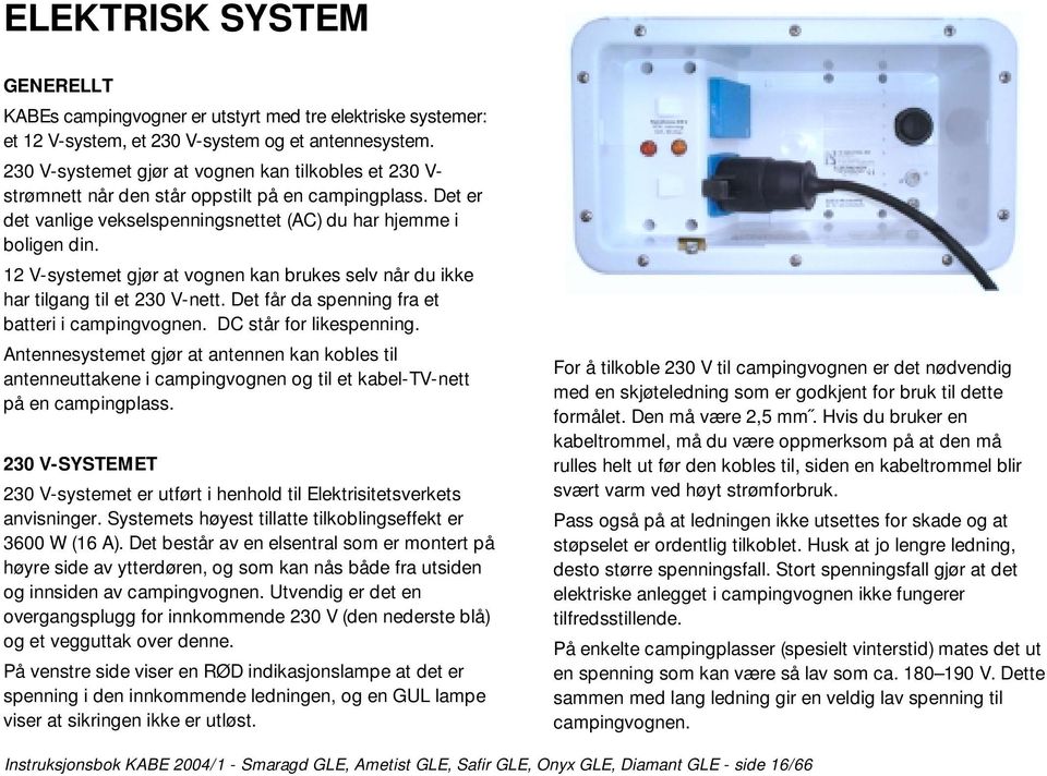 12 V-systemet gjør at vognen kan brukes selv når du ikke har tilgang til et 230 V-nett. Det får da spenning fra et batteri i campingvognen. DC står for likespenning.