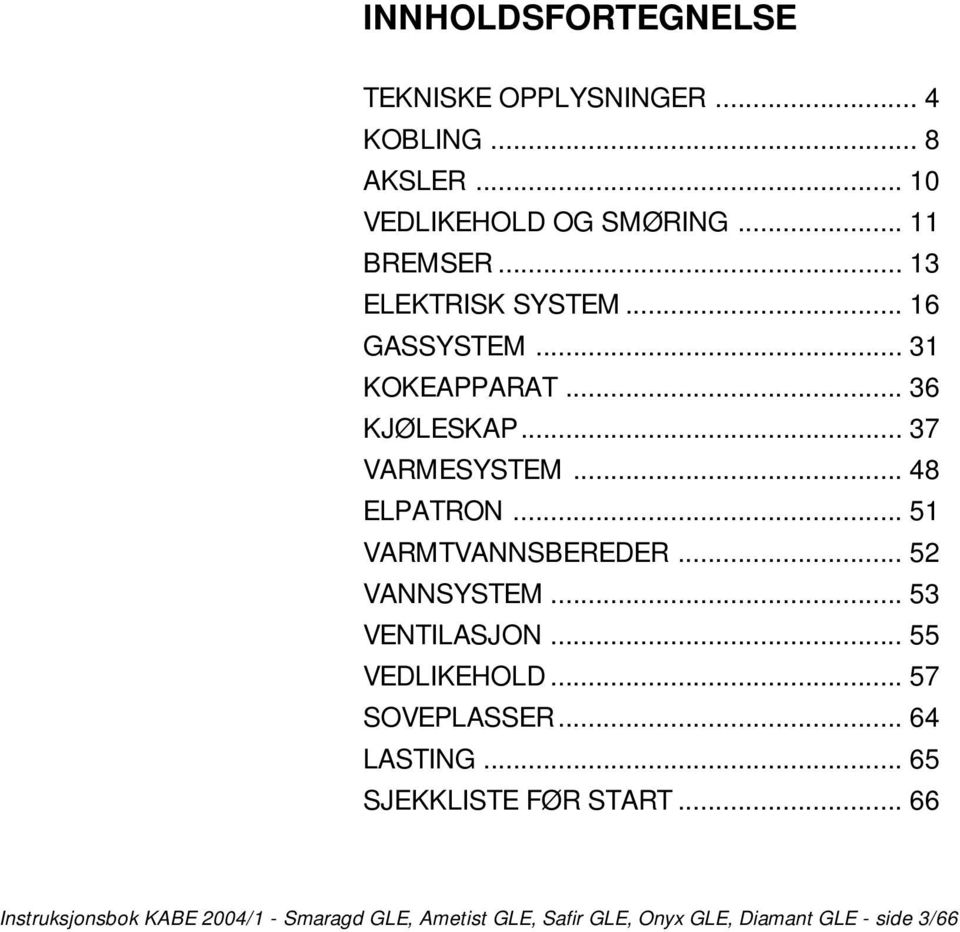 .. 51 VARMTVANNSBEREDER... 52 VANNSYSTEM... 53 VENTILASJON... 55 VEDLIKEHOLD... 57 SOVEPLASSER... 64 LASTING.