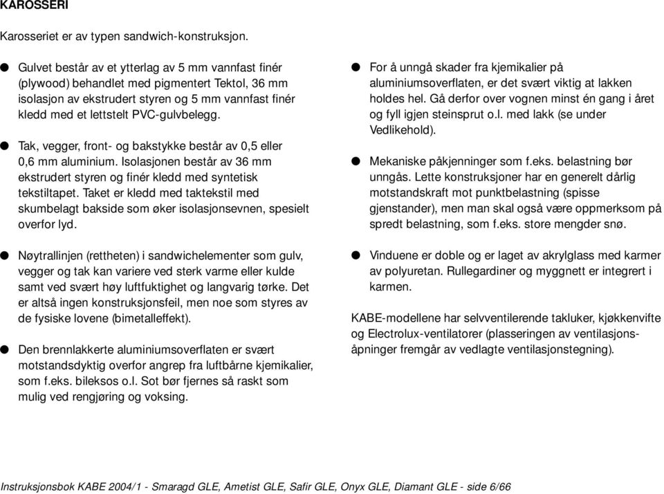 Tak, vegger, front- og bakstykke består av 0,5 eller 0,6 mm aluminium. Isolasjonen består av 36 mm ekstrudert styren og finér kledd med syntetisk tekstiltapet.