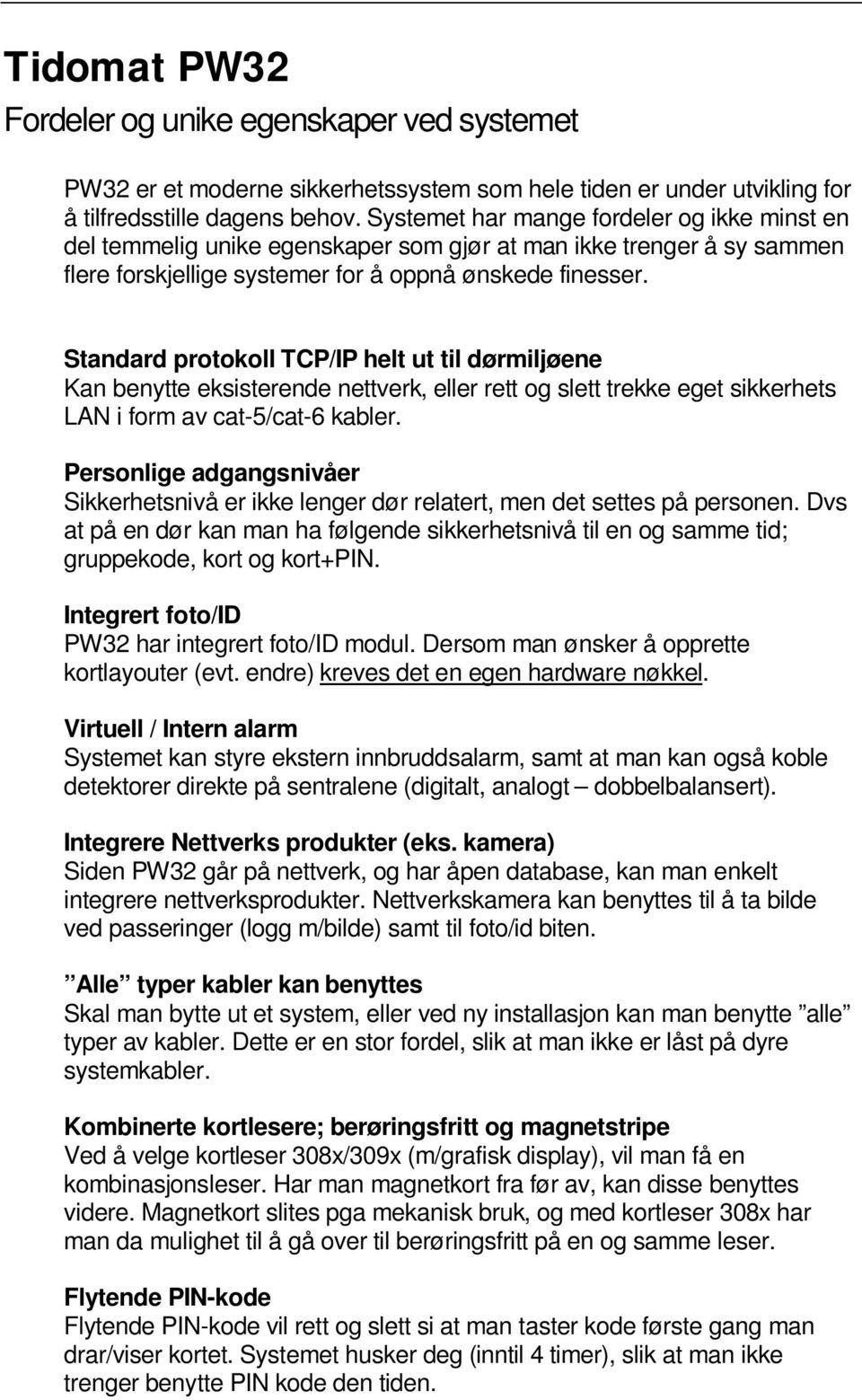 Standard protokoll TCP/IP helt ut til dørmiljøene Kan benytte eksisterende nettverk, eller rett og slett trekke eget sikkerhets LAN i form av cat-5/cat-6 kabler.