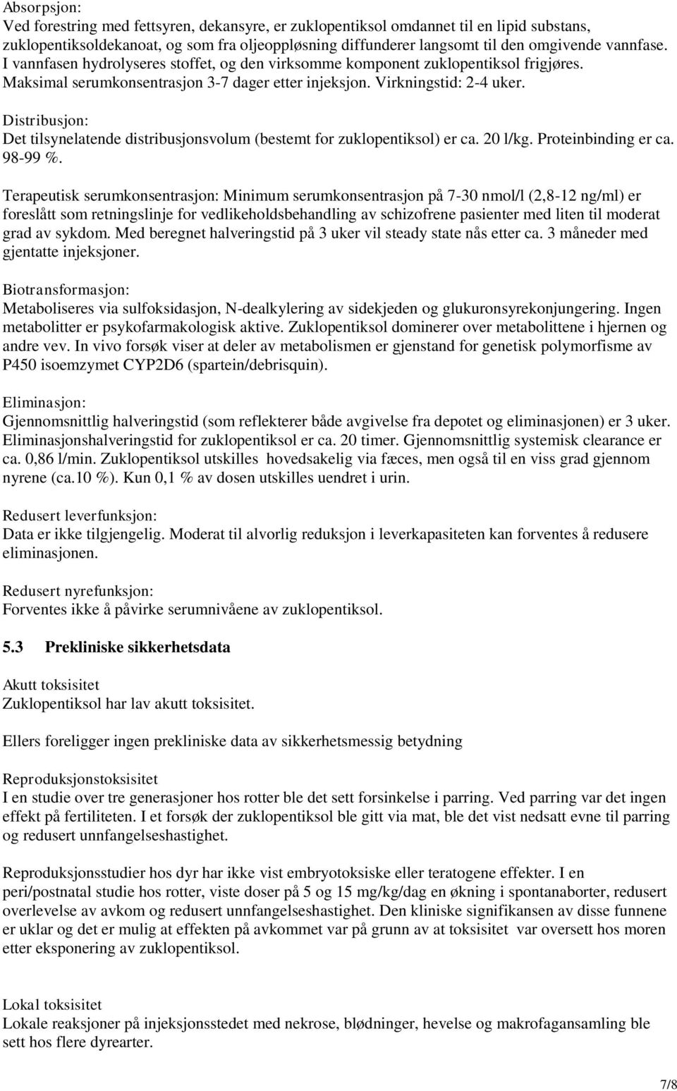 Distribusjon: Det tilsynelatende distribusjonsvolum (bestemt for zuklopentiksol) er ca. 20 l/kg. Proteinbinding er ca. 98-99 %.