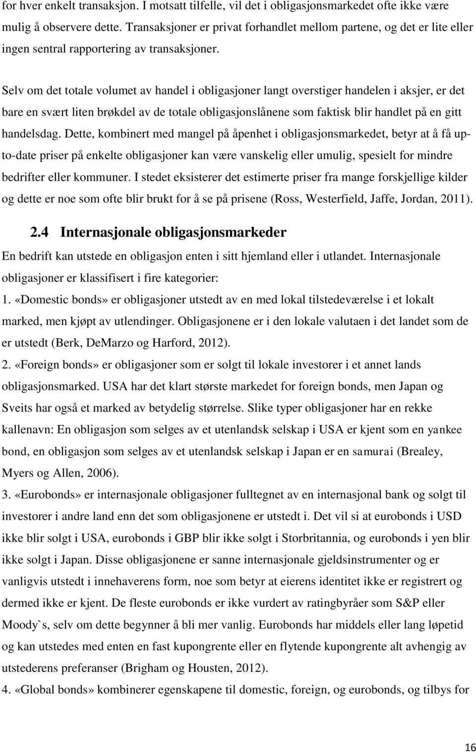 Selv om det totale volumet av handel i obligasjoner langt overstiger handelen i aksjer, er det bare en svært liten brøkdel av de totale obligasjonslånene som faktisk blir handlet på en gitt