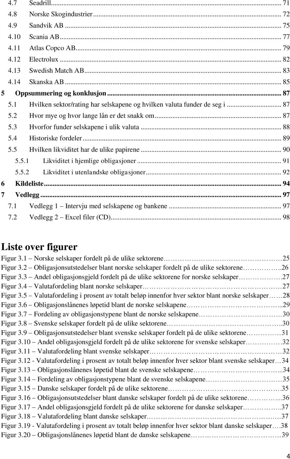 .. 88 5.4 Historiske fordeler... 89 5.5 Hvilken likviditet har de ulike papirene... 90 5.5.1 Likviditet i hjemlige obligasjoner... 91 5.5.2 Likviditet i utenlandske obligasjoner... 92 6 Kildeliste.