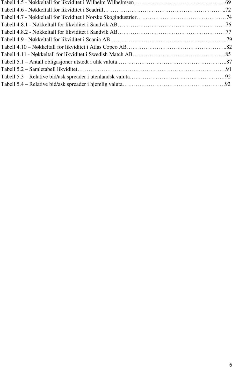 77 Tabell 4.9 - Nøkkeltall for likviditet i Scania AB...79 Tabell 4.10 Nøkkeltall for likviditet i Atlas Copco AB...82 Tabell 4.