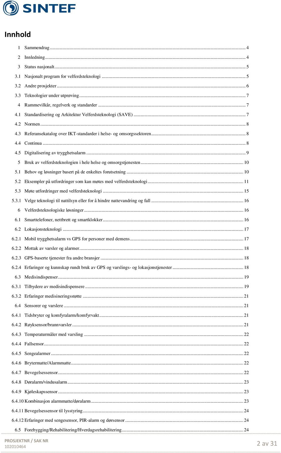 .. 8 4.4 Continua... 8 4.5 Digitalisering av trygghetsalarm... 9 5 Bruk av velferdsteknologien i hele helse og omsorgstjenesten... 10 5.1 Behov og løsninger basert på de enkeltes forutsetning... 10 5.2 Eksempler på utfordringer som kan møtes med velferdsteknologi.