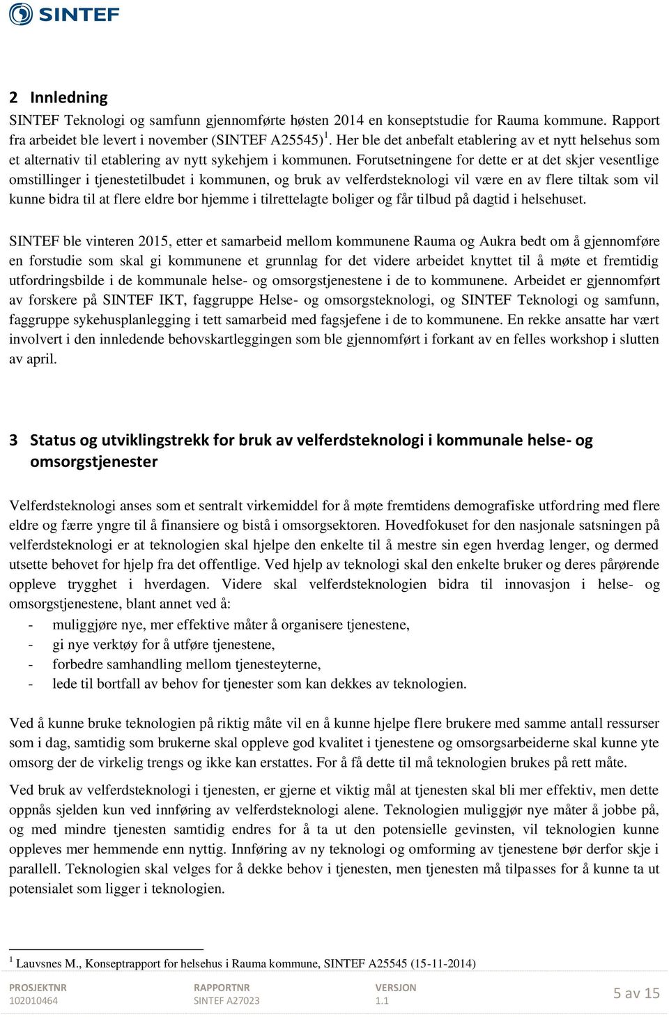 Forutsetningene for dette er at det skjer vesentlige omstillinger i tjenestetilbudet i kommunen, og bruk av velferdsteknologi vil være en av flere tiltak som vil kunne bidra til at flere eldre bor