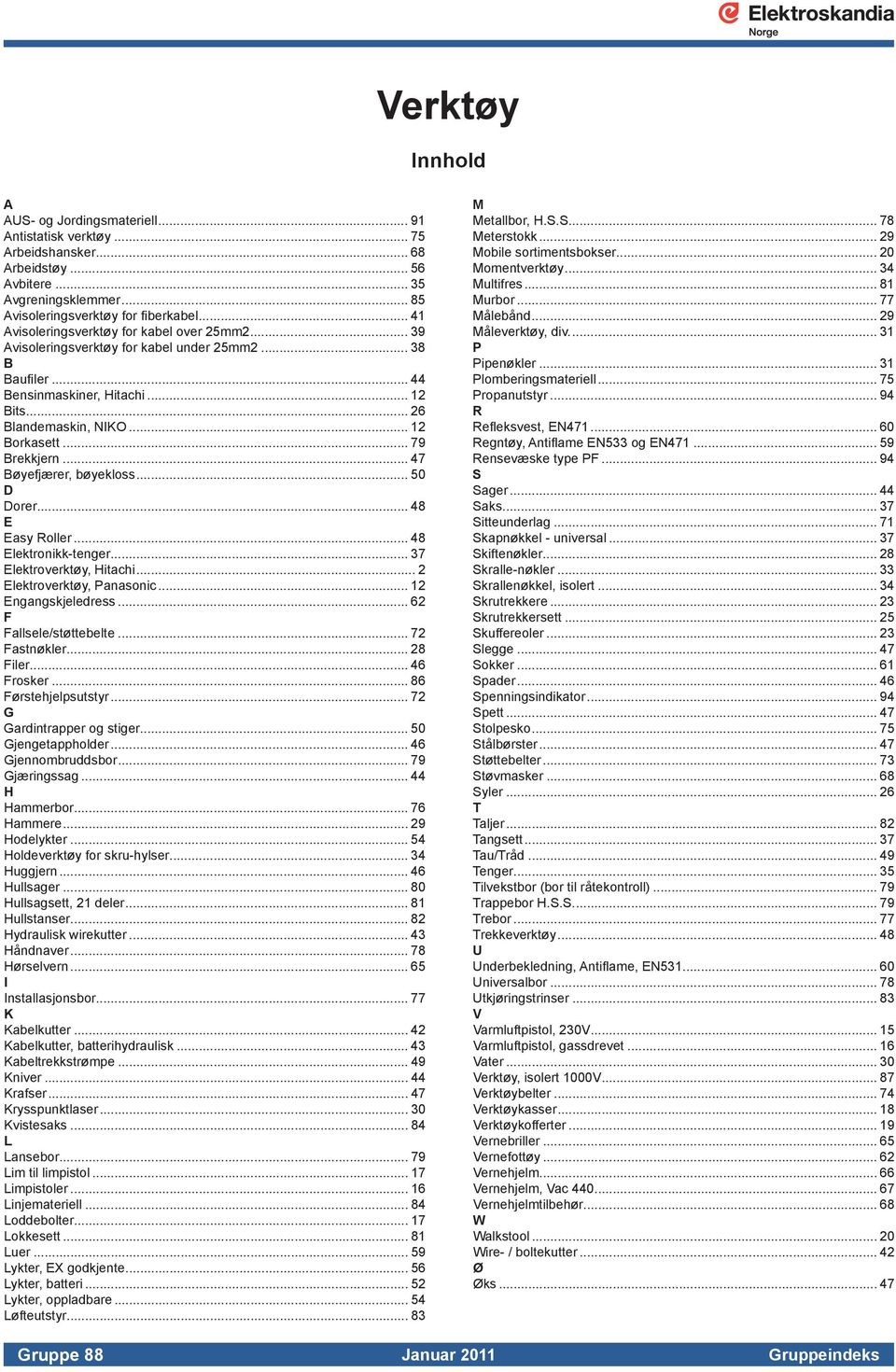 .. 79 Brekkjern... 47 Bøyefjærer, bøyekloss... 50 D Dorer... 48 E Easy Roller... 48 Elektronikk-tenger... 37 Elektroverktøy, Hitachi... 2 Elektroverktøy, Panasonic... 12 Engangskjeledress.