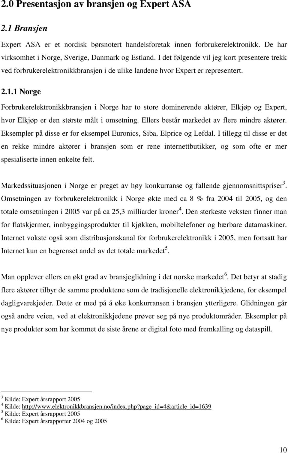 1 Norge Forbrukerelektronikkbransjen i Norge har to store dominerende aktører, Elkjøp og Expert, hvor Elkjøp er den største målt i omsetning. Ellers består markedet av flere mindre aktører.