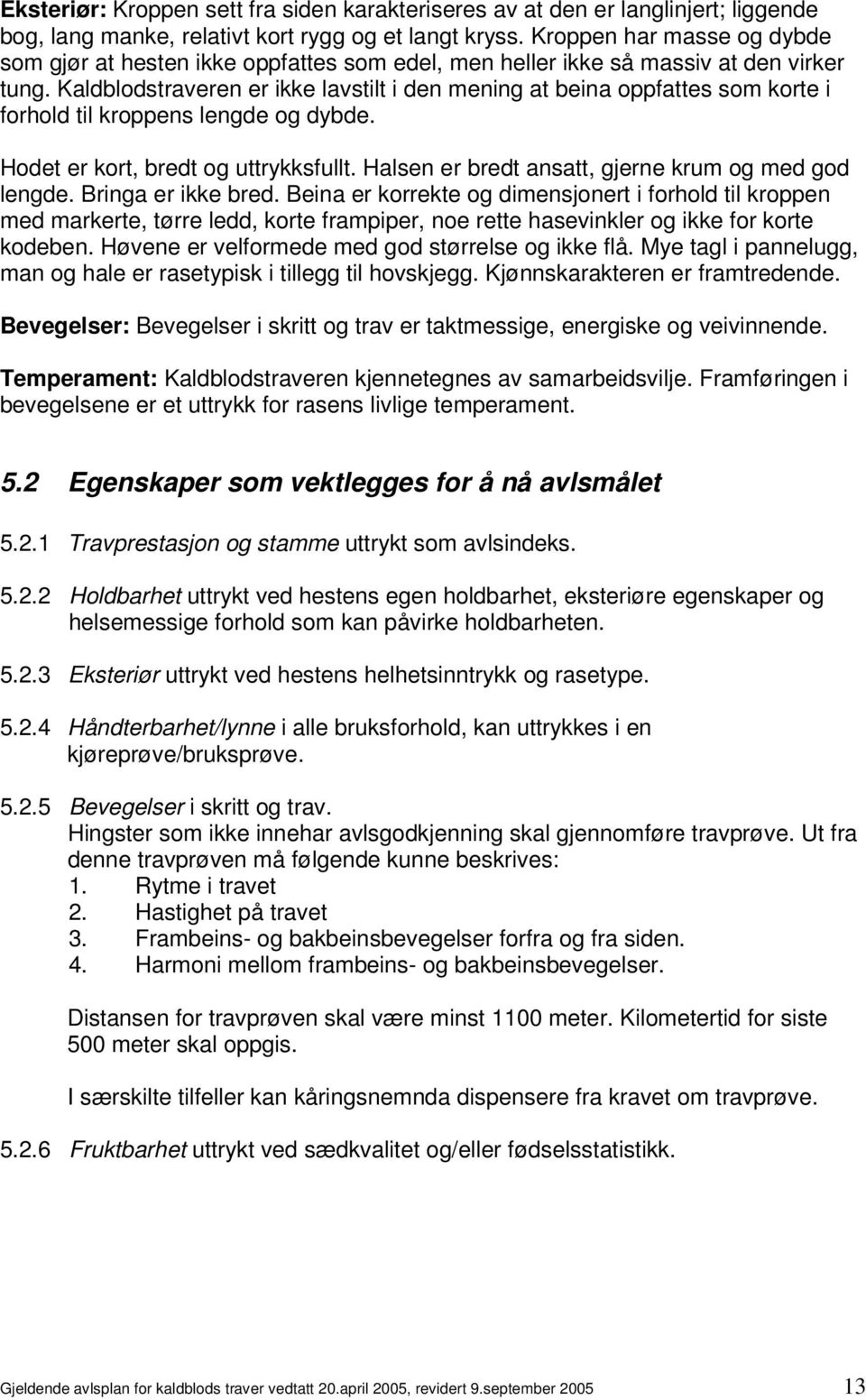 Kaldblodstraveren er ikke lavstilt i den mening at beina oppfattes som korte i forhold til kroppens lengde og dybde. Hodet er kort, bredt og uttrykksfullt.