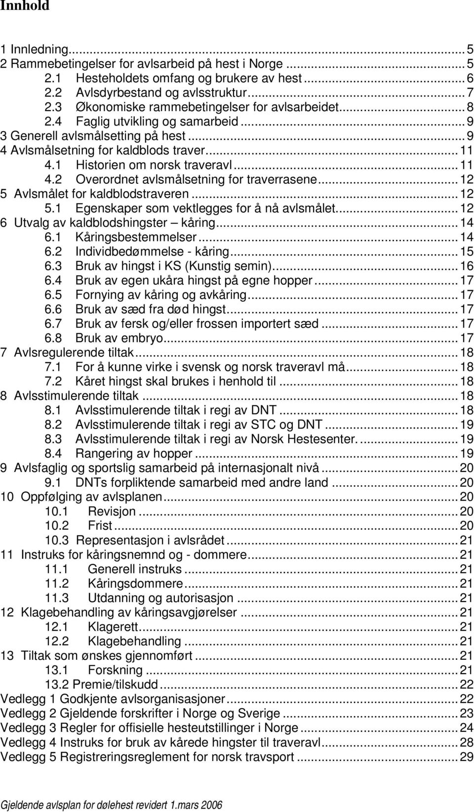 1 Historien om norsk traveravl...11 4.2 Overordnet avlsmålsetning for traverrasene...12 5 Avlsmålet for kaldblodstraveren...12 5.1 Egenskaper som vektlegges for å nå avlsmålet.