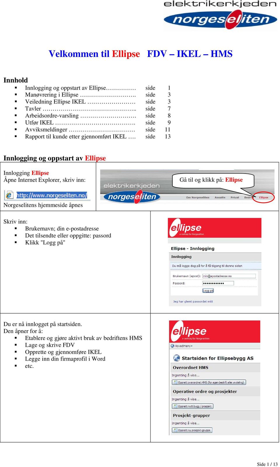 side 13 Innlogging og oppstart av Ellipse Innlogging Ellipse Åpne Internet Explorer, skriv inn: Gå til og klikk på: Ellipse Norgeselitens hjemmeside åpnes Skriv inn: Brukernavn;