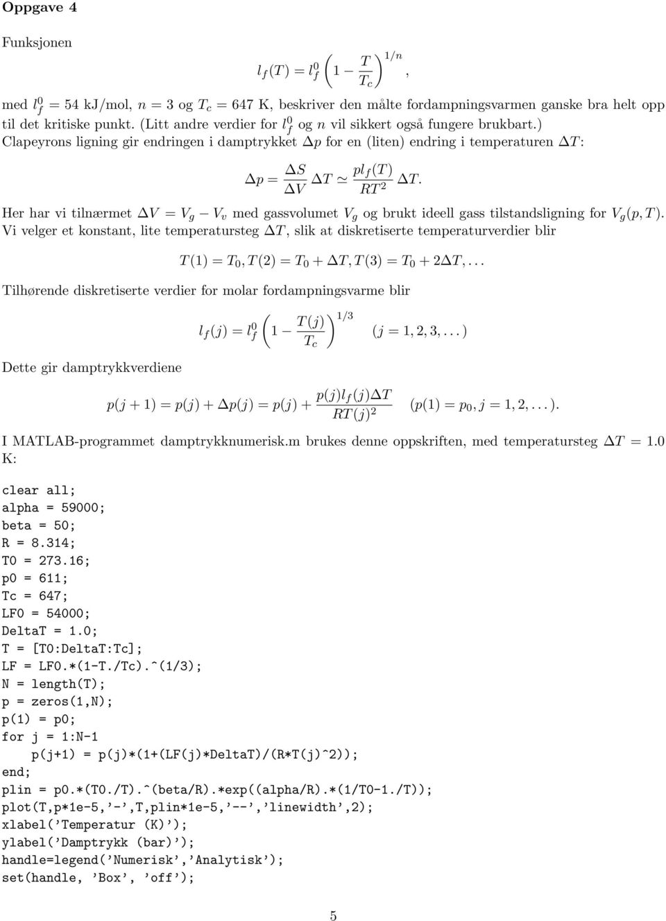 gassvolumet V g og brukt ideell gass tilstandsligning for V g p,t) Vi velger et konstant, lite temperatursteg T, slik at diskretiserte temperaturverdier blir T1) = T 0,T2) = T 0 + T,T3) = T 0 +2 T,