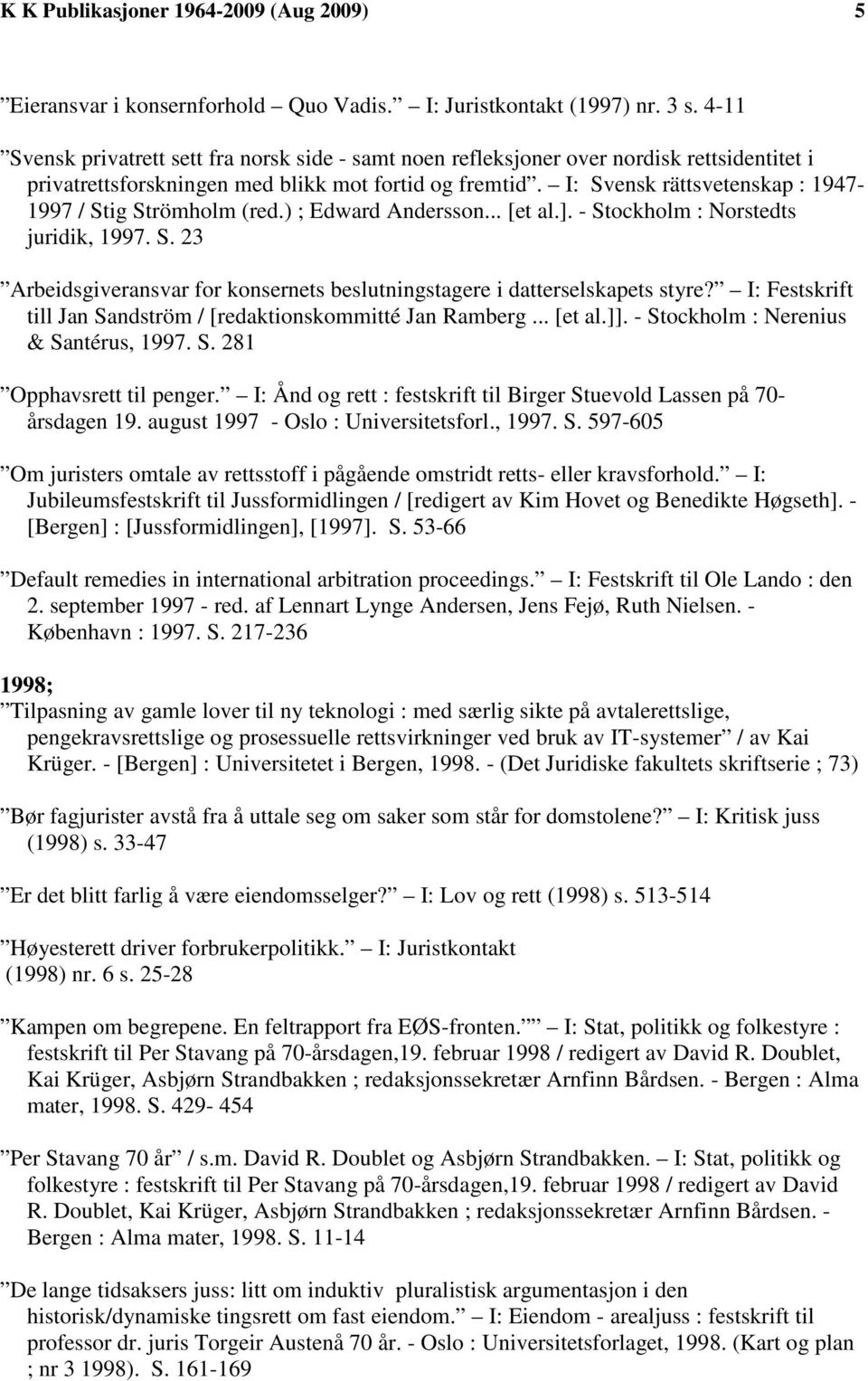 I: Svensk rättsvetenskap : 1947-1997 / Stig Strömholm (red.) ; Edward Andersson... [et al.]. - Stockholm : Norstedts juridik, 1997. S. 23 Arbeidsgiveransvar for konsernets beslutningstagere i datterselskapets styre?
