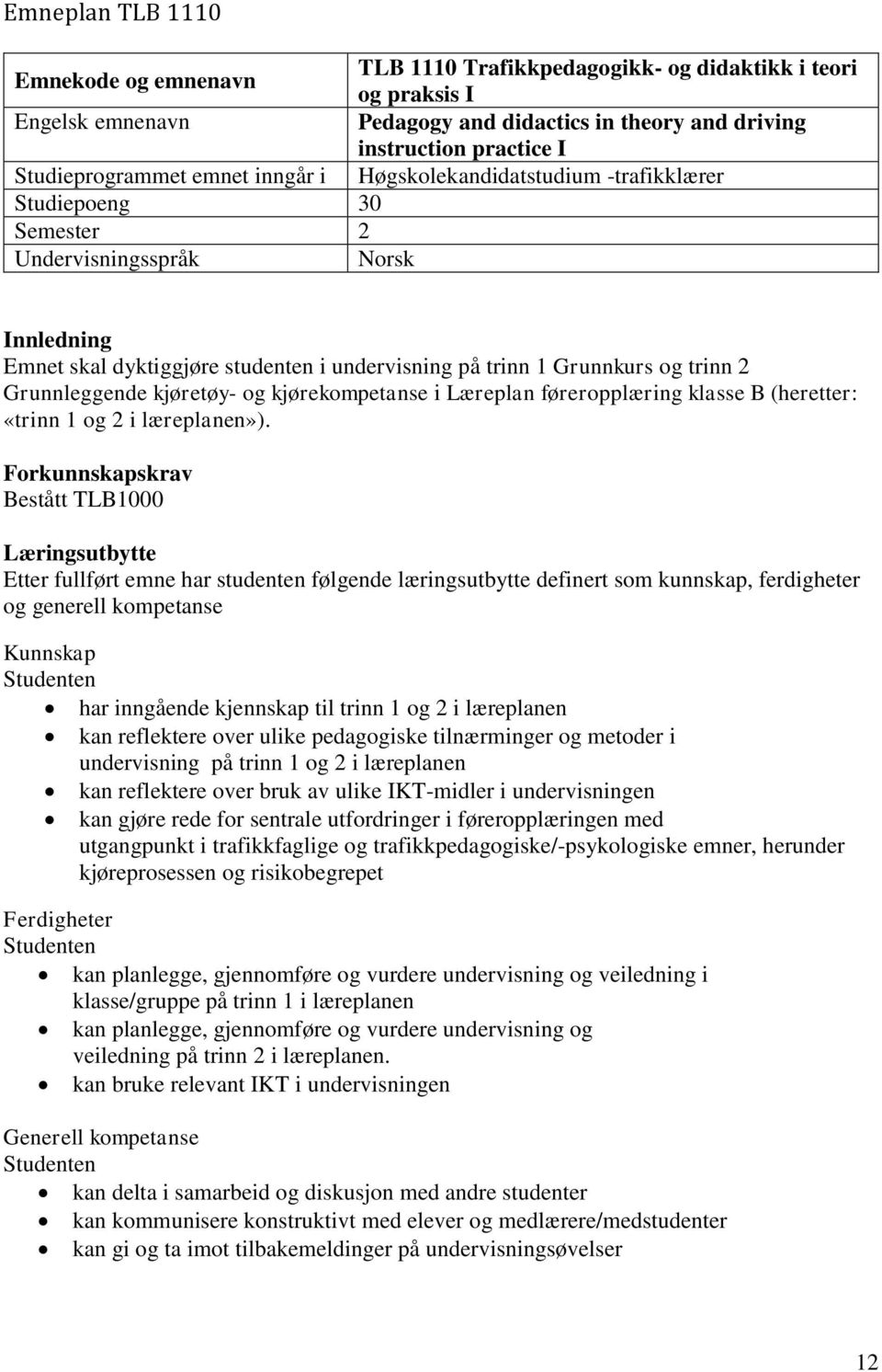 Grunnkurs og trinn 2 Grunnleggende kjøretøy- og kjørekompetanse i Læreplan føreropplæring klasse B (heretter: «trinn 1 og 2 i læreplanen»).