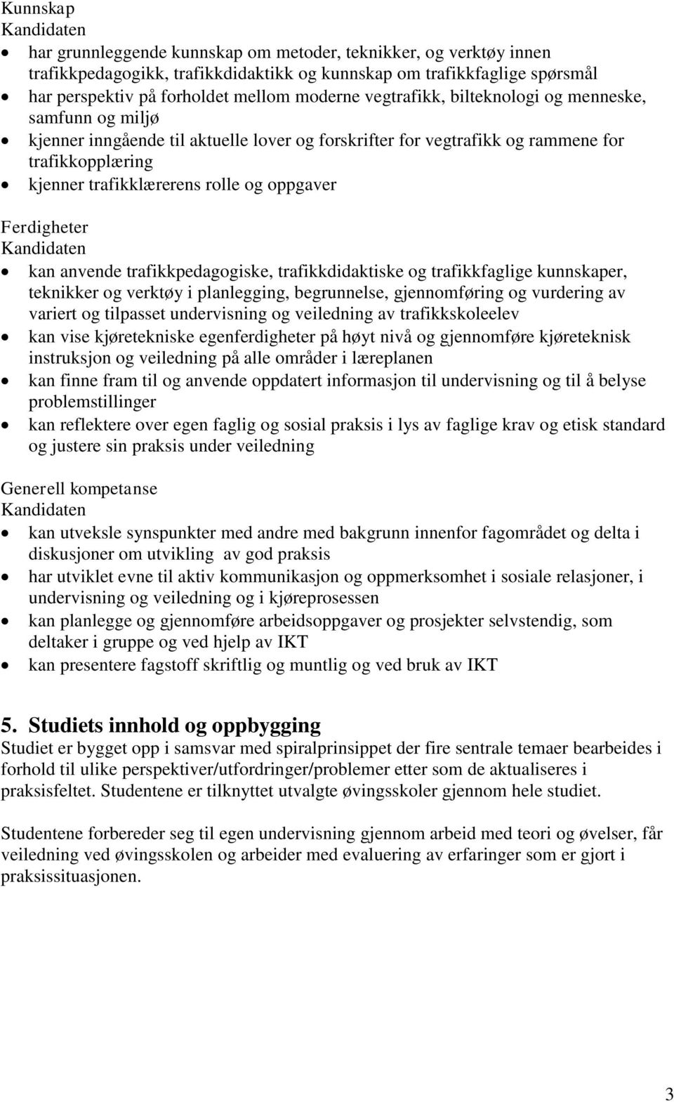 oppgaver Ferdigheter Kandidaten kan anvende trafikkpedagogiske, trafikkdidaktiske og trafikkfaglige kunnskaper, teknikker og verktøy i planlegging, begrunnelse, gjennomføring og vurdering av variert